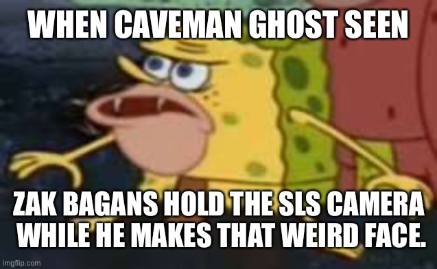 Spongegar Meme | WHEN CAVEMAN GHOST SEEN; ZAK BAGANS HOLD THE SLS CAMERA  WHILE HE MAKES THAT WEIRD FACE. | image tagged in memes,spongegar | made w/ Imgflip meme maker