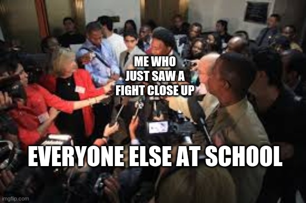 This happens with everything LOL | ME WHO JUST SAW A FIGHT CLOSE UP; EVERYONE ELSE AT SCHOOL | image tagged in school,funny,memes | made w/ Imgflip meme maker