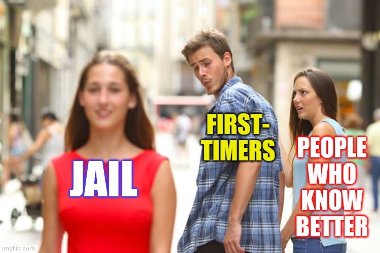 Distracted Boyfriend Meme | JAIL FIRST-
TIMERS PEOPLE WHO KNOW BETTER | image tagged in memes,distracted boyfriend | made w/ Imgflip meme maker