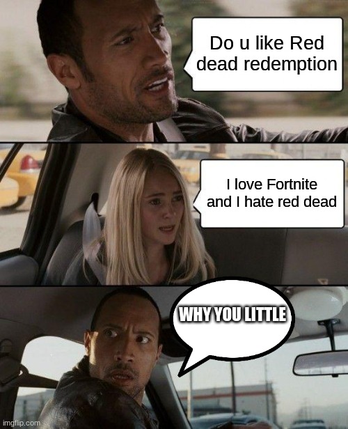 The Rock Driving Meme | Do u like Red dead redemption I love Fortnite and I hate red dead WHY YOU LITTLE | image tagged in memes,the rock driving | made w/ Imgflip meme maker