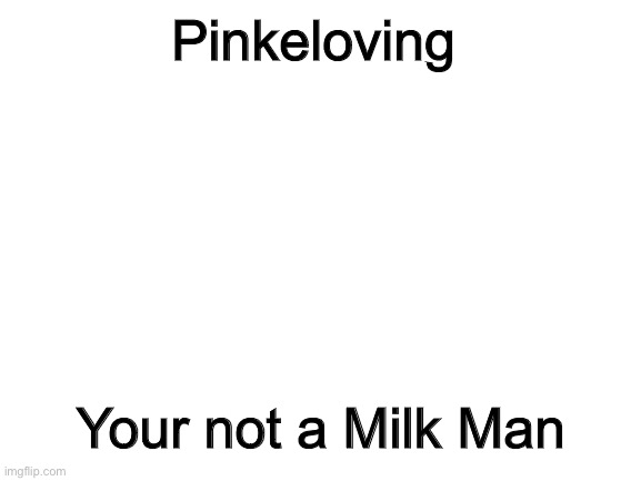 Pinkeloving you are not a part of us. You have been Rejected |  Pinkeloving; Your not a Milk Man | image tagged in blank white template | made w/ Imgflip meme maker