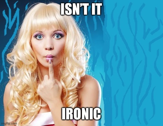 ditzy blonde | ISN’T IT IRONIC | image tagged in ditzy blonde | made w/ Imgflip meme maker