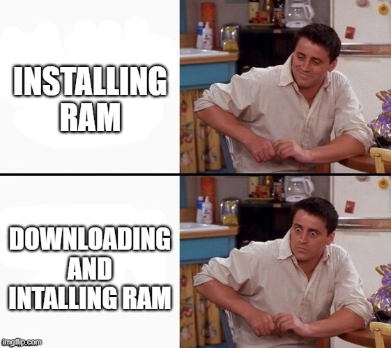 Comprehending Joey | INSTALLING RAM; DOWNLOADING AND INTALLING RAM | image tagged in comprehending joey | made w/ Imgflip meme maker