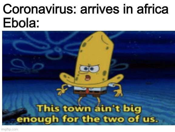 Coronavirus vs. Ebola | Coronavirus: arrives in africa
Ebola: | image tagged in coronavirus,funny memes,spongebob,funny,ebola,haha | made w/ Imgflip meme maker