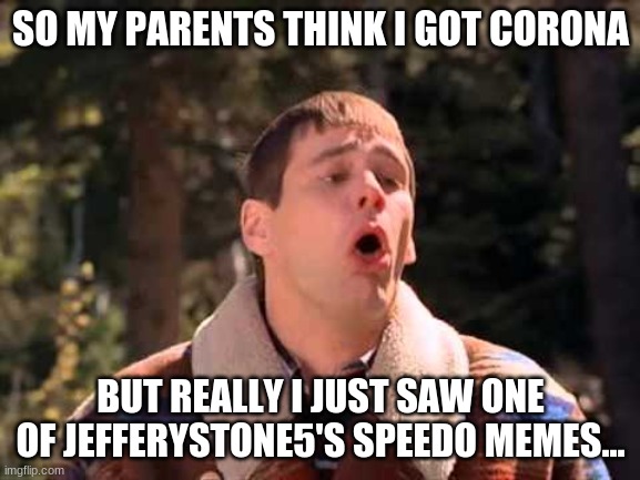 how can i UNSEE??? | SO MY PARENTS THINK I GOT CORONA; BUT REALLY I JUST SAW ONE OF JEFFERYSTONE5'S SPEEDO MEMES... | image tagged in puke,memes,yuck | made w/ Imgflip meme maker
