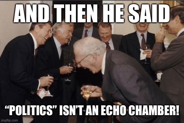 There’s no ideological diversity in “hot”/front-page Politics content. However, sort by “new” and you’ll get a nice mix. | AND THEN HE SAID “POLITICS” ISN’T AN ECHO CHAMBER! | image tagged in memes,laughing men in suits,politics,meme stream,politics lol,imgflip | made w/ Imgflip meme maker