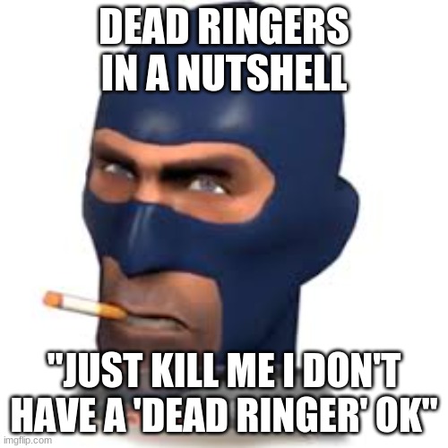 Kill me | DEAD RINGERS IN A NUTSHELL; "JUST KILL ME I DON'T HAVE A 'DEAD RINGER' OK" | image tagged in spy,tf2,head | made w/ Imgflip meme maker