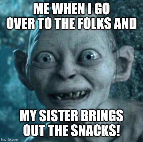 Gollum | ME WHEN I GO OVER TO THE FOLKS AND; MY SISTER BRINGS OUT THE SNACKS! | image tagged in memes,gollum | made w/ Imgflip meme maker