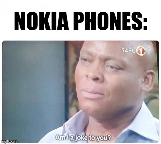 Am I a joke to you | NOKIA PHONES: | image tagged in am i a joke to you | made w/ Imgflip meme maker