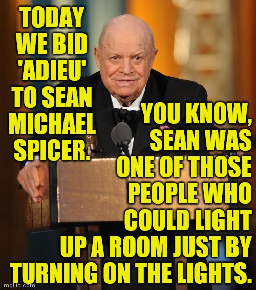don rickles | TODAY WE BID 'ADIEU' TO SEAN MICHAEL SPICER. YOU KNOW,
SEAN WAS
ONE OF THOSE
PEOPLE WHO
COULD LIGHT
UP A ROOM JUST BY
TURNING ON THE LIGHTS. | image tagged in don rickles | made w/ Imgflip meme maker