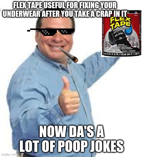 Flex tape can be useful for pooping |  FLEX TAPE USEFUL FOR FIXING YOUR UNDERWEAR AFTER YOU TAKE A CRAP IN IT; NOW DA'S A LOT OF POOP JOKES | image tagged in poop jokes,phil swift flex tape,funny | made w/ Imgflip meme maker