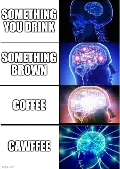 Would you like some cawffee? | SOMETHING YOU DRINK; SOMETHING BROWN; COFFEE; CAWFFEE | image tagged in memes,expanding brain | made w/ Imgflip meme maker
