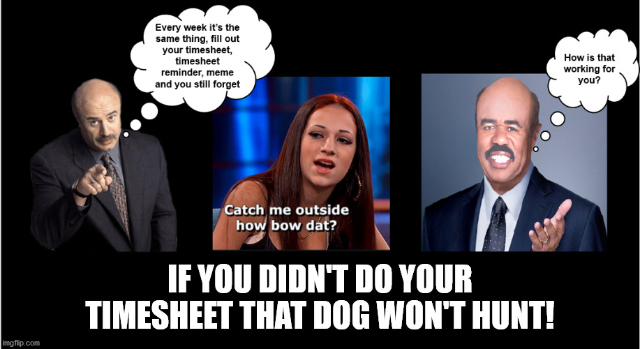 Dr Phil Talks Timesheets Take 3 | IF YOU DIDN'T DO YOUR TIMESHEET THAT DOG WON'T HUNT! | image tagged in timesheet reminder,timesheet meme,time sheets on those who don't complete their timesheet,timesheets fool,one does not simply | made w/ Imgflip meme maker