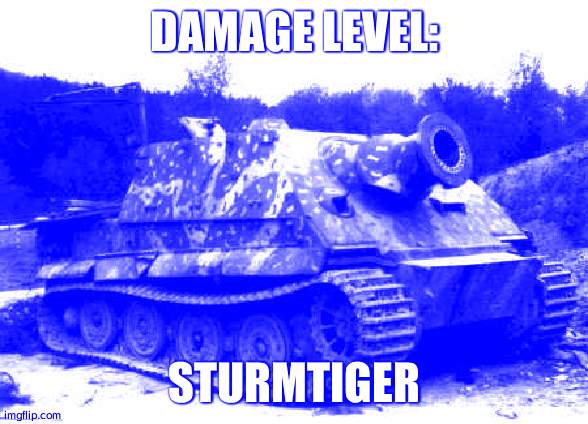 Sturmtiger | DAMAGE LEVEL: STURMTIGER | image tagged in sturmtiger | made w/ Imgflip meme maker