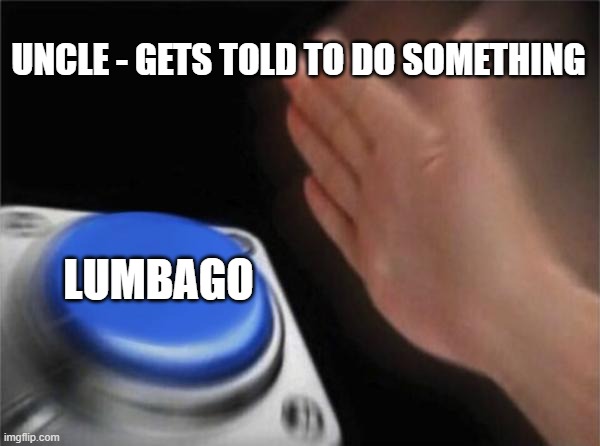 Blank Nut Button Meme | UNCLE - GETS TOLD TO DO SOMETHING; LUMBAGO | image tagged in memes,blank nut button | made w/ Imgflip meme maker