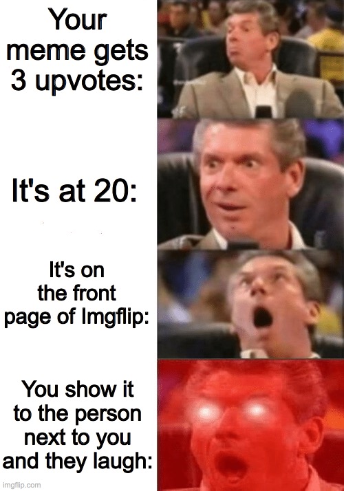 I'm not begging for upvotes. | Your meme gets 3 upvotes:; It's at 20:; It's on the front page of Imgflip:; You show it to the person next to you and they laugh: | image tagged in keeps getting better,upvotes | made w/ Imgflip meme maker