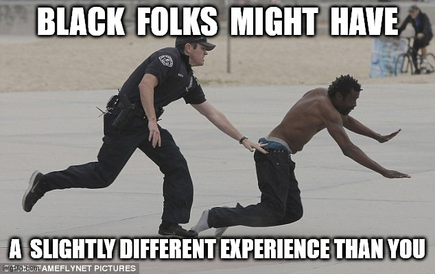 BLACK  FOLKS  MIGHT  HAVE A  SLIGHTLY DIFFERENT EXPERIENCE THAN YOU | made w/ Imgflip meme maker