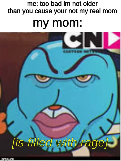 no true but random | me: too bad im not older than you cause your not my real mom; my mom:; [is filled with rage] | image tagged in addopted,boi | made w/ Imgflip meme maker