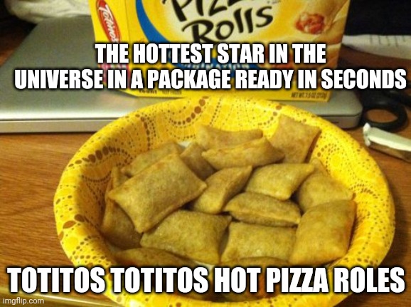 Good Guy Pizza Rolls | THE HOTTEST STAR IN THE UNIVERSE IN A PACKAGE READY IN SECONDS; TOTITOS TOTITOS HOT PIZZA ROLES | image tagged in memes,good guy pizza rolls | made w/ Imgflip meme maker