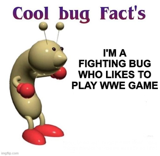Cool Bug Facts | I'M A FIGHTING BUG WHO LIKES TO PLAY WWE GAME | image tagged in cool bug facts,wwe,bug,fighting,boxing,game | made w/ Imgflip meme maker