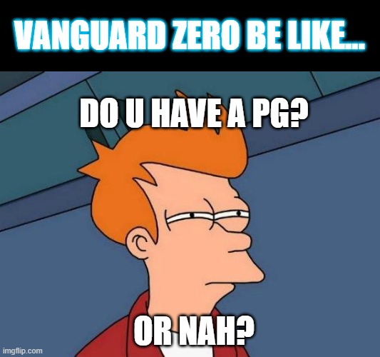 skeptical fry | VANGUARD ZERO BE LIKE... DO U HAVE A PG? OR NAH? | image tagged in skeptical fry | made w/ Imgflip meme maker