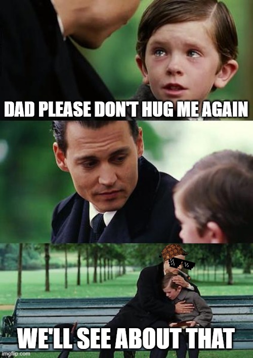 rekt | DAD PLEASE DON'T HUG ME AGAIN; WE'LL SEE ABOUT THAT | image tagged in memes,finding neverland | made w/ Imgflip meme maker