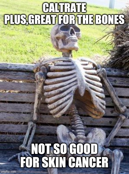 Waiting Skeleton Meme | CALTRATE PLUS,GREAT FOR THE BONES; NOT SO GOOD FOR SKIN CANCER | image tagged in memes,waiting skeleton | made w/ Imgflip meme maker