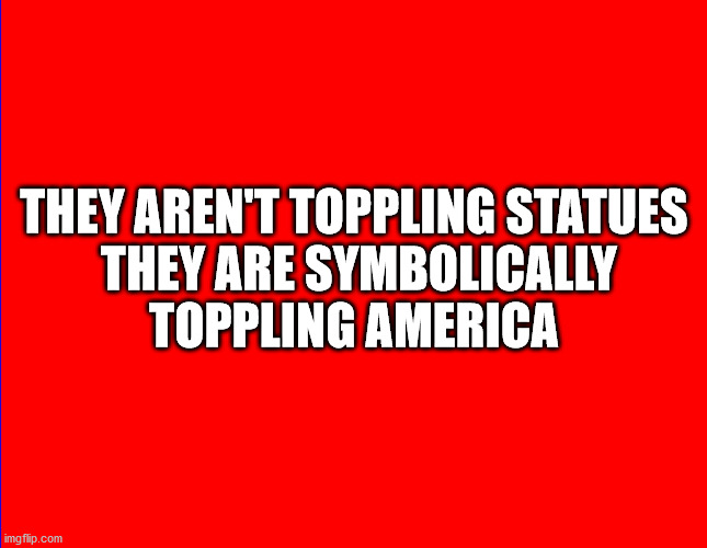 Sedition-Treason-Enemies | THEY AREN'T TOPPLING STATUES

 THEY ARE SYMBOLICALLY TOPPLING AMERICA | image tagged in sedition,treason,enemies,communists,socialists,fascists | made w/ Imgflip meme maker