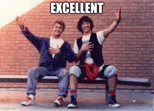 bill and ted | EXCELLENT | image tagged in bill and ted | made w/ Imgflip meme maker