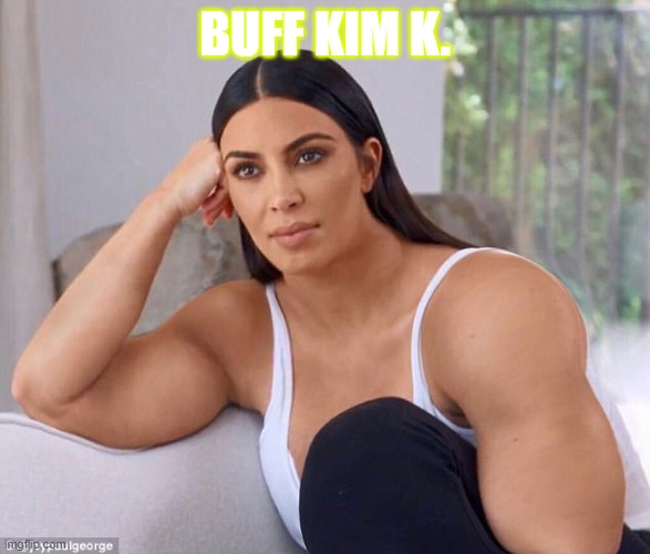 Buff Kim K | BUFF KIM K. | image tagged in buff kim k | made w/ Imgflip meme maker