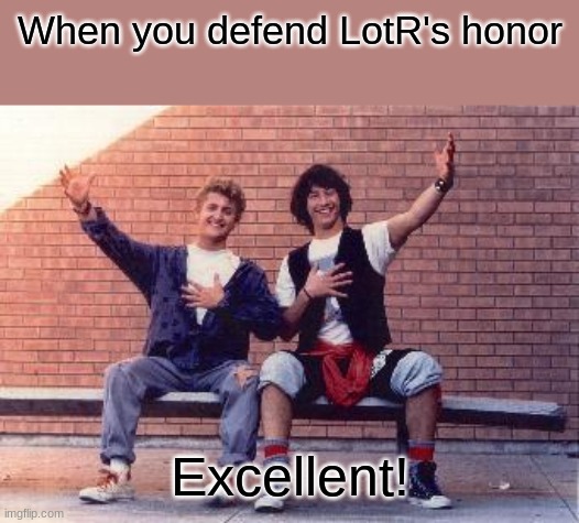 bill and ted | When you defend LotR's honor; Excellent! | image tagged in bill and ted | made w/ Imgflip meme maker