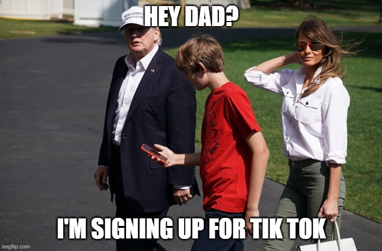 Trump Family |  HEY DAD? I'M SIGNING UP FOR TIK TOK | image tagged in trump family | made w/ Imgflip meme maker