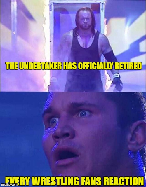 WWE Undertaker | THE UNDERTAKER HAS OFFICIALLY RETIRED; EVERY WRESTLING FANS REACTION | image tagged in wwe undertaker | made w/ Imgflip meme maker