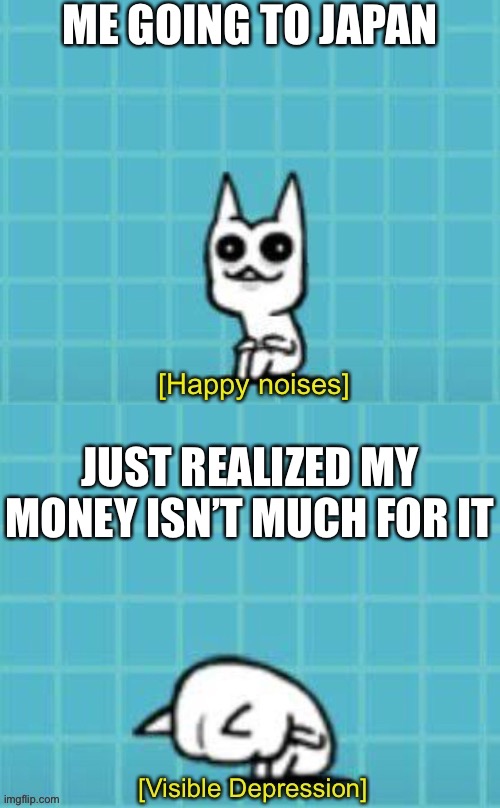 *cruddle into a ball of depression* | ME GOING TO JAPAN; JUST REALIZED MY MONEY ISN’T MUCH FOR IT | image tagged in happy kubiluga and depressed kubiluga,memes,funny,depressed,depression,ironic | made w/ Imgflip meme maker