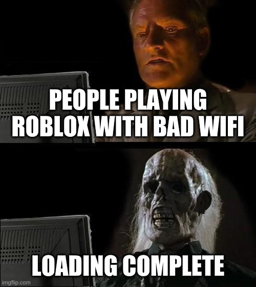It freaks me out | PEOPLE PLAYING ROBLOX WITH BAD WIFI; LOADING COMPLETE | image tagged in memes,i'll just wait here | made w/ Imgflip meme maker