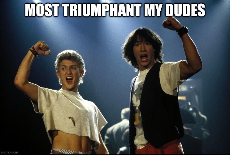 Most triumphant | MOST TRIUMPHANT MY DUDES | image tagged in most triumphant | made w/ Imgflip meme maker