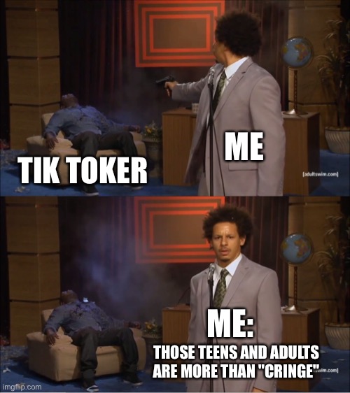Im mean.. seriously.. they more than "Cringe" | ME; TIK TOKER; ME:; THOSE TEENS AND ADULTS ARE MORE THAN "CRINGE" | image tagged in memes,who killed hannibal,cringe,funny,tik tok,lol | made w/ Imgflip meme maker
