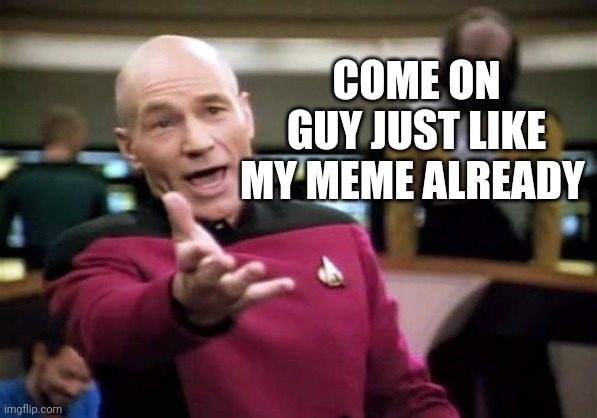 Picard Wtf Meme | COME ON GUY JUST LIKE MY MEME ALREADY | image tagged in memes,picard wtf | made w/ Imgflip meme maker