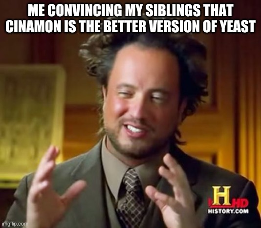 They fell for it for about 2 minutes | ME CONVINCING MY SIBLINGS THAT CINNAMON IS THE BETTER VERSION OF YEAST | image tagged in memes,ancient aliens | made w/ Imgflip meme maker