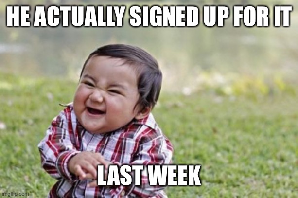 Evil Toddler Meme | HE ACTUALLY SIGNED UP FOR IT LAST WEEK | image tagged in memes,evil toddler | made w/ Imgflip meme maker