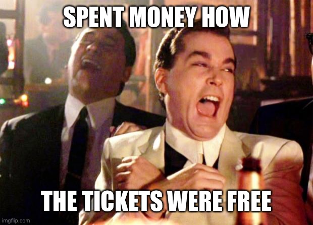Goodfellas Laugh | SPENT MONEY HOW THE TICKETS WERE FREE | image tagged in goodfellas laugh | made w/ Imgflip meme maker