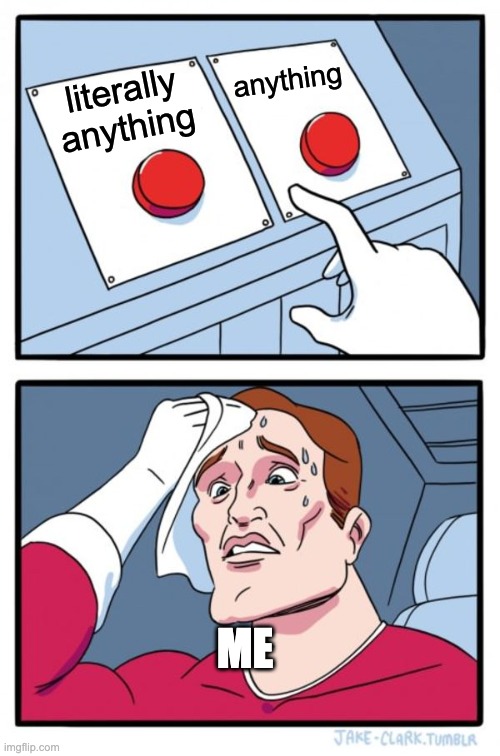 Two Buttons | anything; literally anything; ME | image tagged in memes,two buttons | made w/ Imgflip meme maker