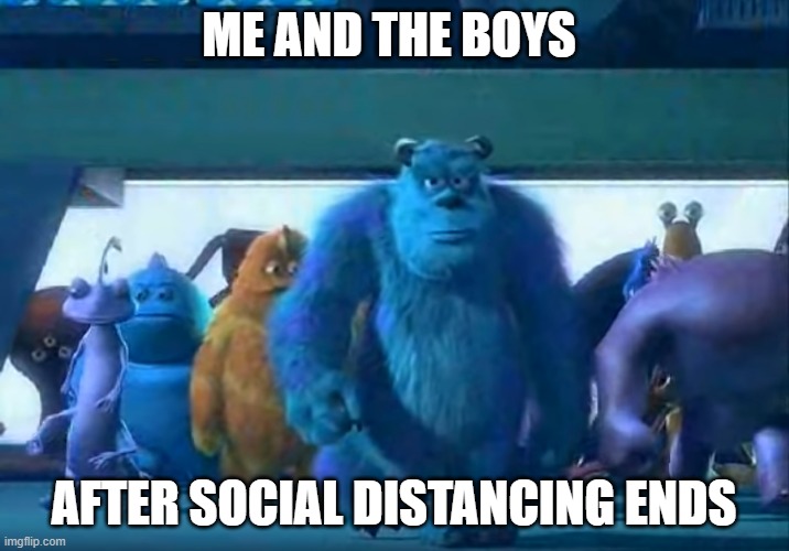 Me and the boys | ME AND THE BOYS; AFTER SOCIAL DISTANCING ENDS | image tagged in me and the boys,memes,social distancing,funny,monsters inc | made w/ Imgflip meme maker
