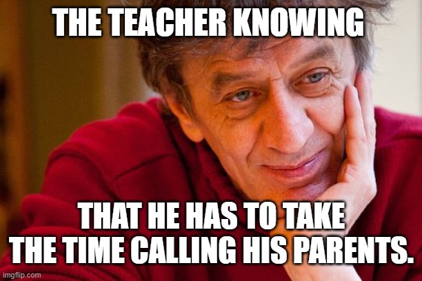 THE TEACHER KNOWING THAT HE HAS TO TAKE THE TIME CALLING HIS PARENTS. | image tagged in memes,really evil college teacher | made w/ Imgflip meme maker