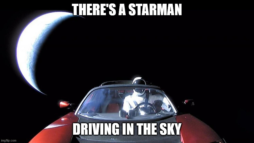 Starman | THERE'S A STARMAN DRIVING IN THE SKY | image tagged in starman | made w/ Imgflip meme maker