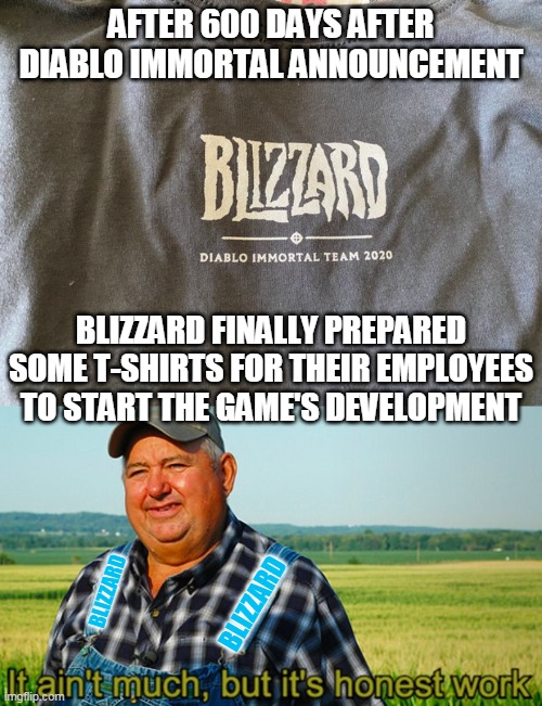 AFTER 600 DAYS AFTER DIABLO IMMORTAL ANNOUNCEMENT; BLIZZARD FINALLY PREPARED SOME T-SHIRTS FOR THEIR EMPLOYEES TO START THE GAME'S DEVELOPMENT; BLIZZARD; BLIZZARD | image tagged in it ain't much but it's honest work | made w/ Imgflip meme maker