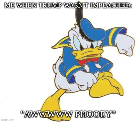 donny the mad one | ME WHEN TRUMP WASN'T IMPEACHED:; "AWWWWW PHOOEY" | image tagged in donny the mad one | made w/ Imgflip meme maker