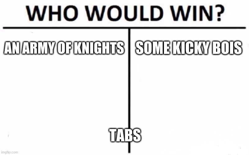 Who Would Win? | AN ARMY OF KNIGHTS; SOME KICKY BOIS; TABS | image tagged in memes,who would win | made w/ Imgflip meme maker