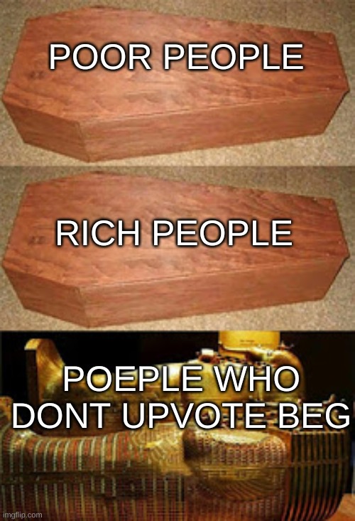 true | POOR PEOPLE; RICH PEOPLE; POEPLE WHO DONT UPVOTE BEG | image tagged in rich people poor people | made w/ Imgflip meme maker