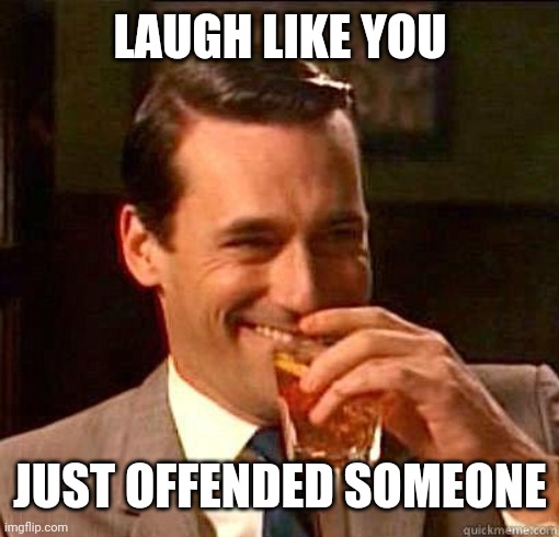 Laughing Don Draper | LAUGH LIKE YOU JUST OFFENDED SOMEONE | image tagged in laughing don draper | made w/ Imgflip meme maker